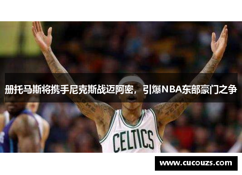 册托马斯将携手尼克斯战迈阿密,引爆NBA东部豪门之争